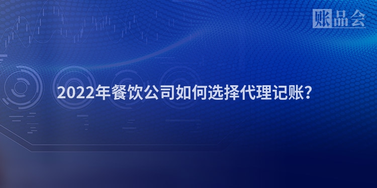 2022年餐饮公司如何选择代理记账？