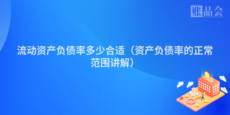 流动资产负债率多少合适（资产负债率的正常范围讲解）
