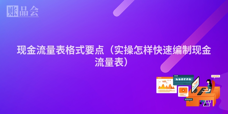 现金流量表格式要点（实操怎样快速编制现金流量表）