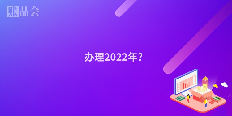 办理2022年？