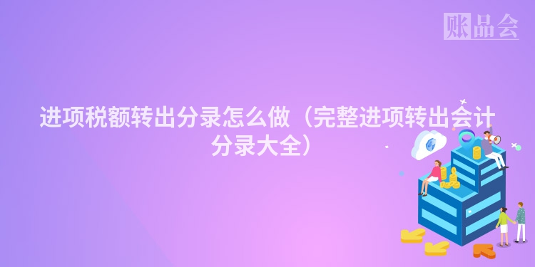 进项税额转出分录怎么做（完整进项转出会计分录大全）