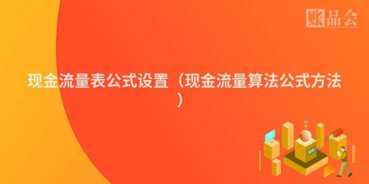 现金流量表公式设置（现金流量算法公式方法）