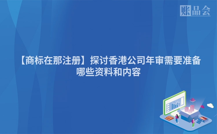 【商标在那注册】探讨香港公司年审需要准备哪些资料和内容