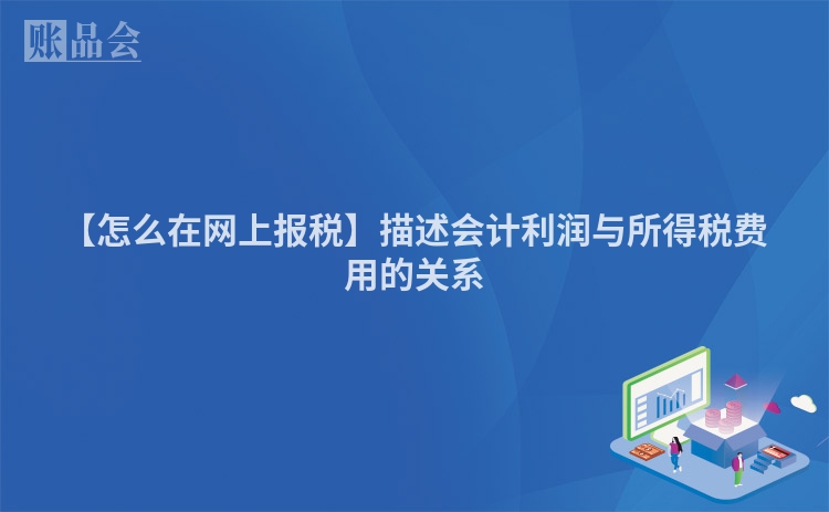 【怎么在网上报税】描述会计利润与所得税费用的关系