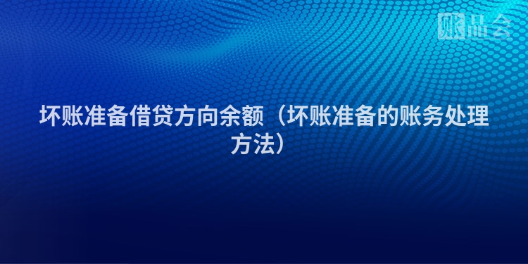 坏账准备借贷方向余额（坏账准备的账务处理方法）