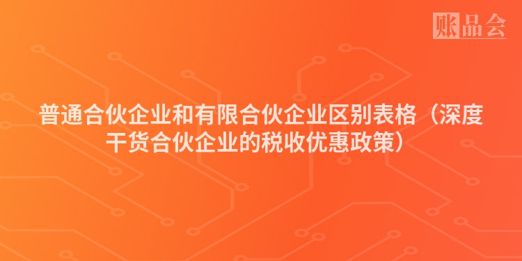 普通合伙企业和有限合伙企业区别表格（深度干货合伙企业的税收优惠政策）