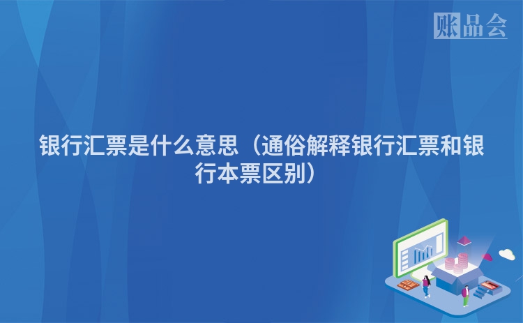 银行汇票是什么意思（通俗解释银行汇票和银行本票区别）