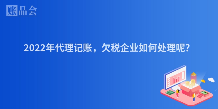 2022年代理记账，欠税企业如何处理呢？