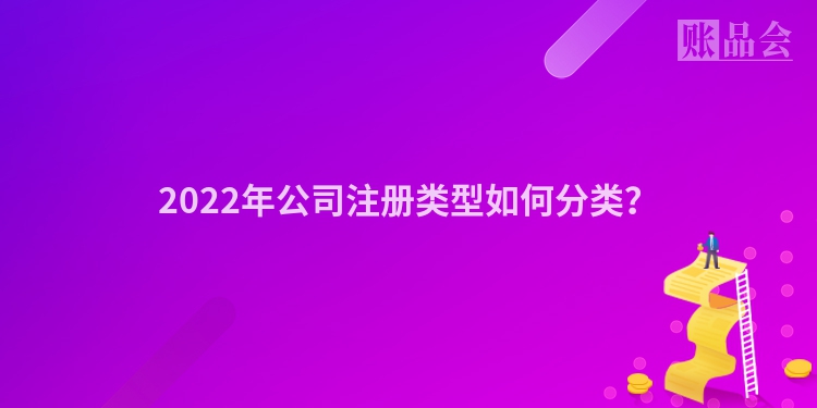2022年公司注册类型如何分类？