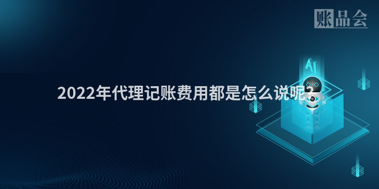 2022年代理记账费用都是怎么说呢？