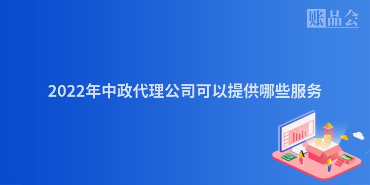 2022年中政代理公司可以提供哪些服务