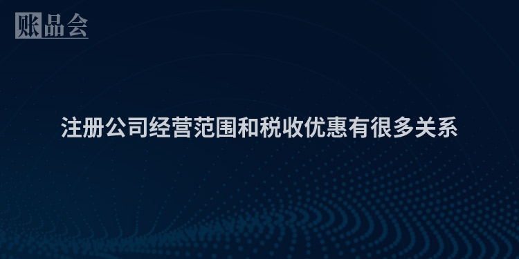 注册公司经营范围和税收优惠有很多关系
