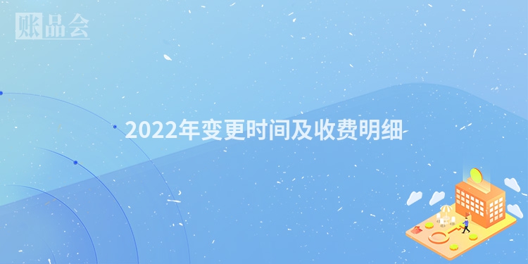 2022年变更时间及收费明细