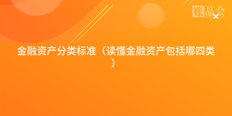 金融资产分类标准（读懂金融资产包括哪四类）