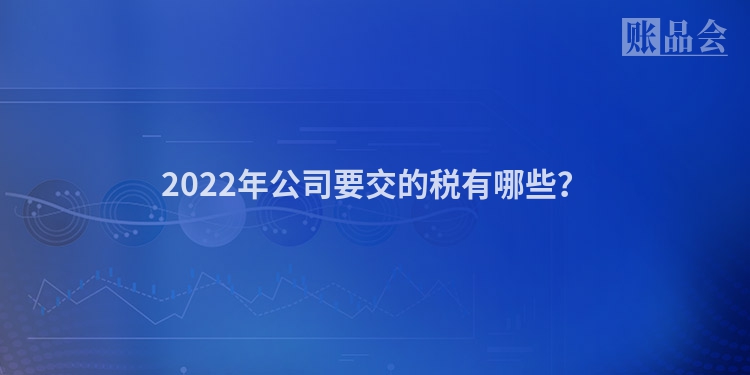 2022年公司要交的税有哪些？