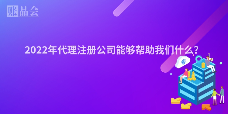 2022年代理注册公司能够帮助我们什么？