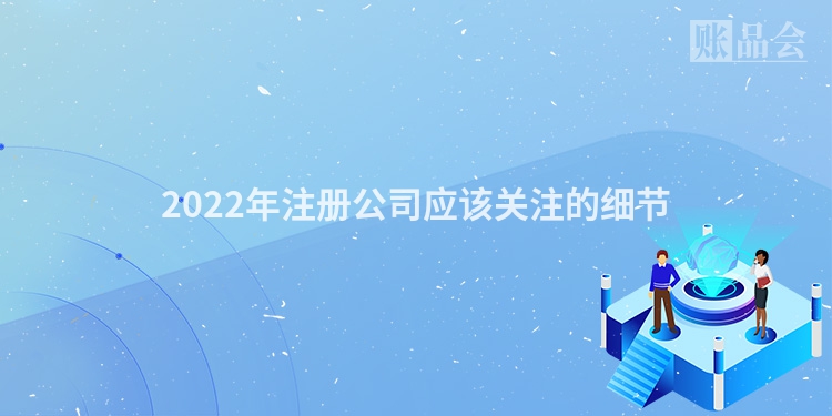 2022年注册公司应该关注的细节