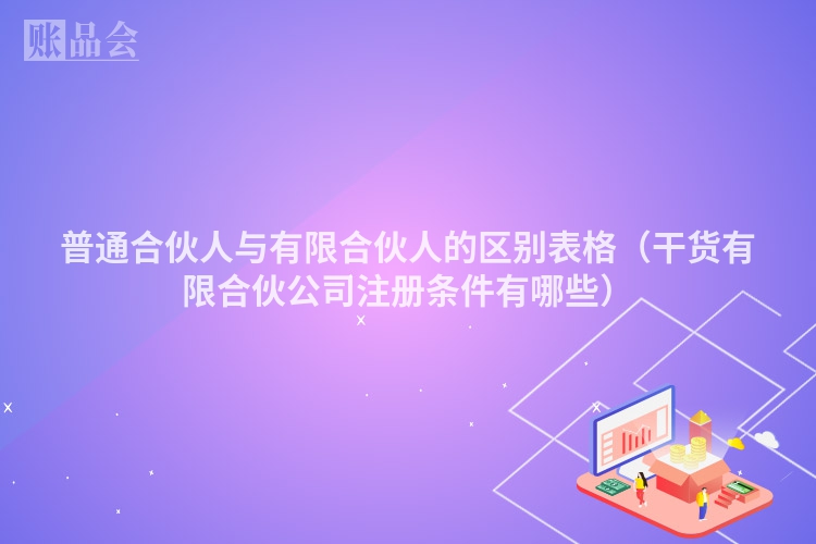 普通合伙人与有限合伙人的区别表格（干货有限合伙公司注册条件有哪些）