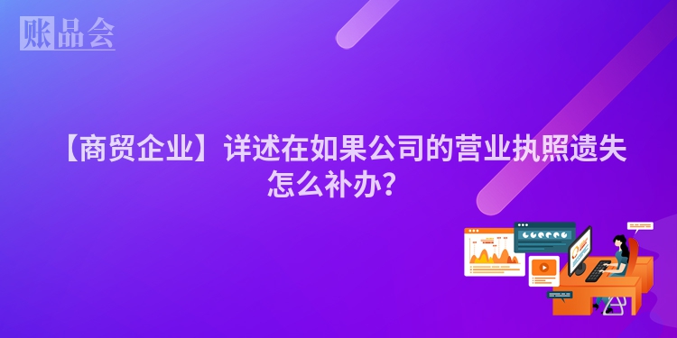 【商贸企业】详述在如果公司的营业执照遗失怎么补办？