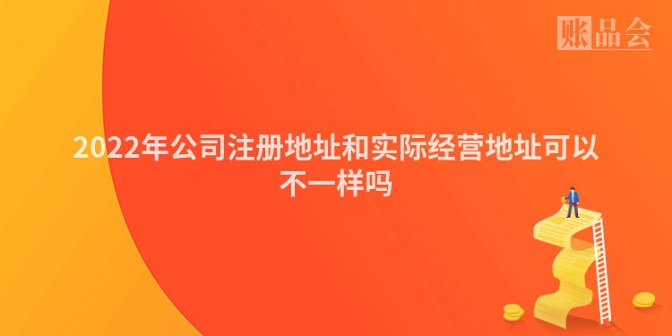 2022年公司注册地址和实际经营地址可以不一样吗