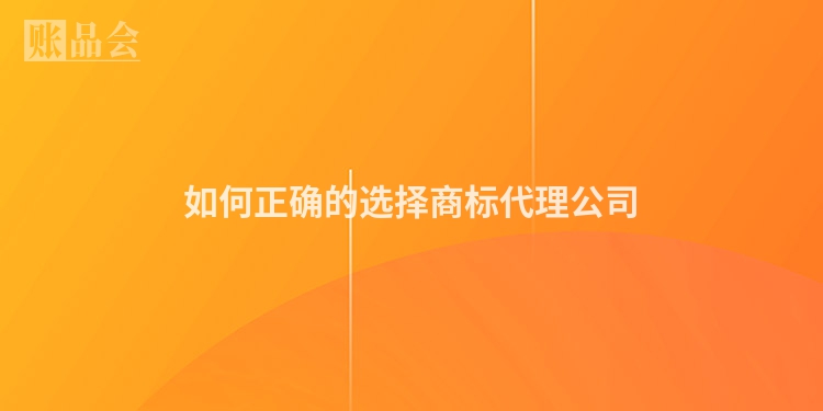 如何正确的选择商标代理公司