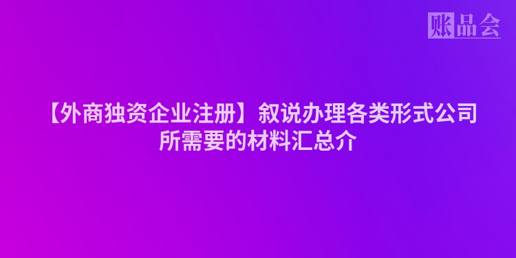 【外商独资企业注册】叙说办理各类形式公司所需要的材料汇总介