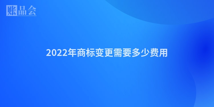 2022年商标变更需要多少费用