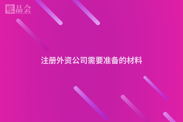 注册外资公司需要准备的材料