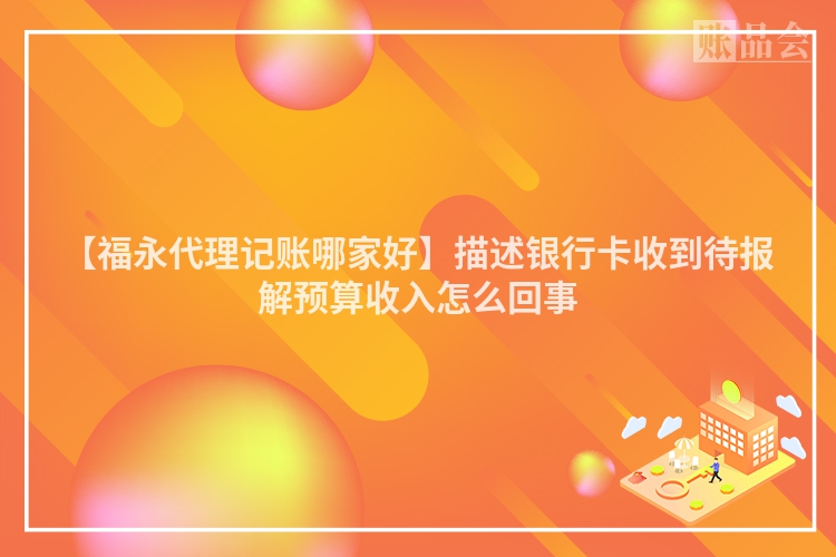 【福永代理记账哪家好】描述银行卡收到待报解预算收入怎么回事