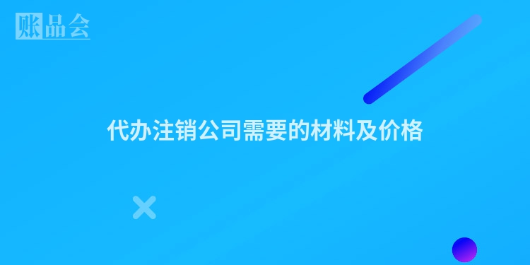 代办注销公司需要的材料及价格