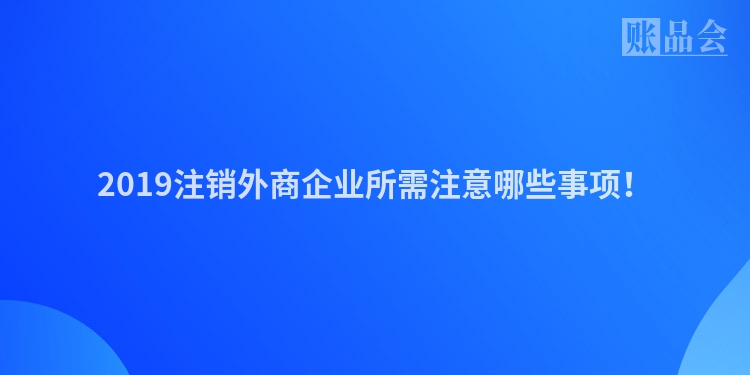 2019注销外商企业所需注意哪些事项！
