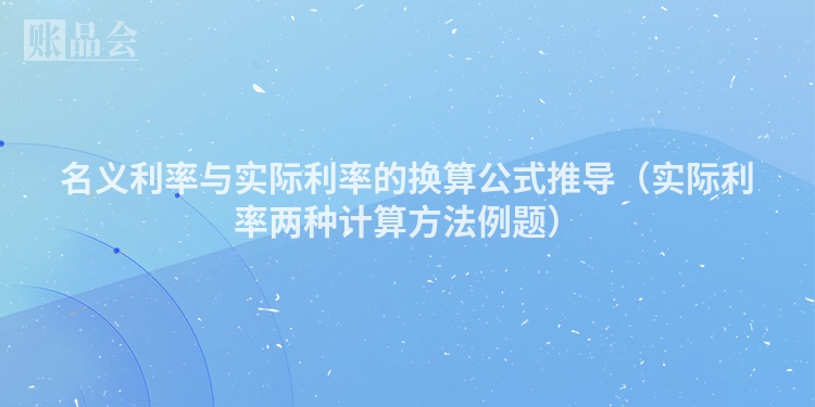 名义利率与实际利率的换算公式推导（实际利率两种计算方法例题）