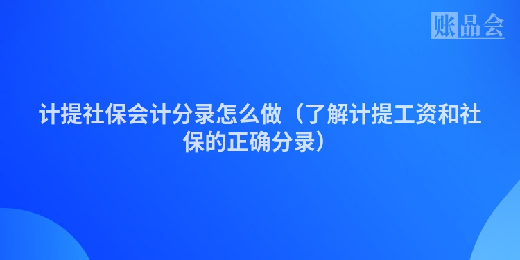 计提社保会计分录怎么做（了解计提工资和社保的正确分录）