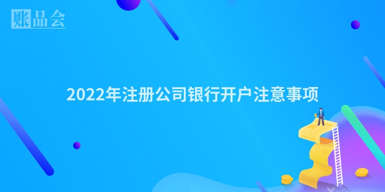 2022年注册公司银行开户注意事项