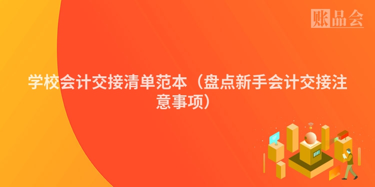 学校会计交接清单范本（盘点新手会计交接注意事项）