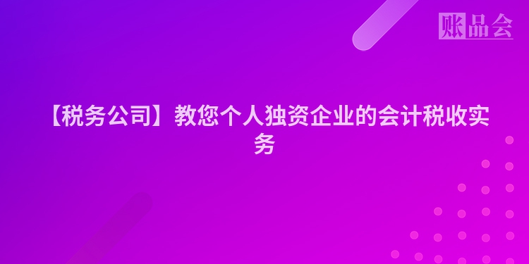 【税务公司】教您个人独资企业的会计税收实务