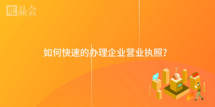 如何快速的办理企业营业执照？