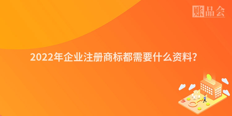 2022年企业注册商标都需要什么资料？