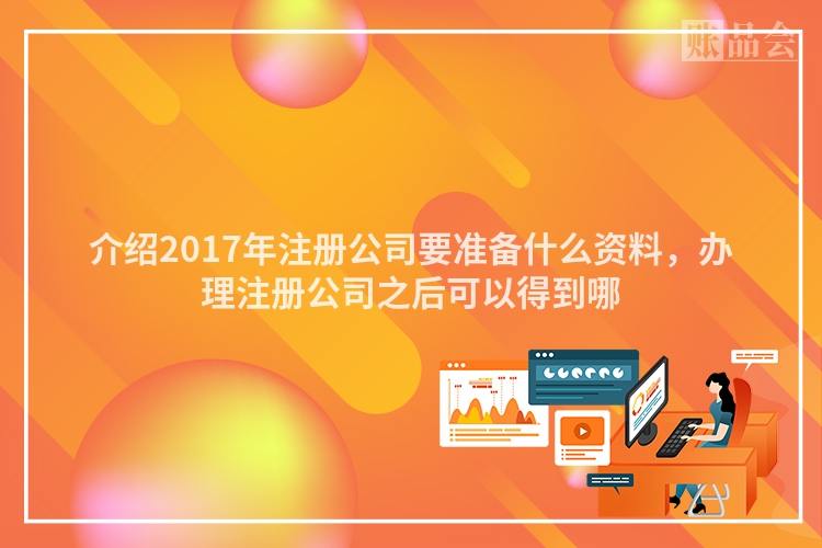 介绍2017年注册公司要准备什么资料，办理注册公司之后可以得到哪