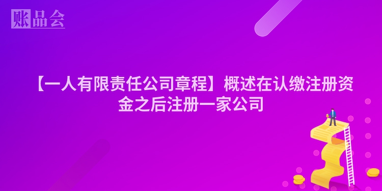 【一人有限责任公司章程】概述在认缴注册资金之后注册一家公司
