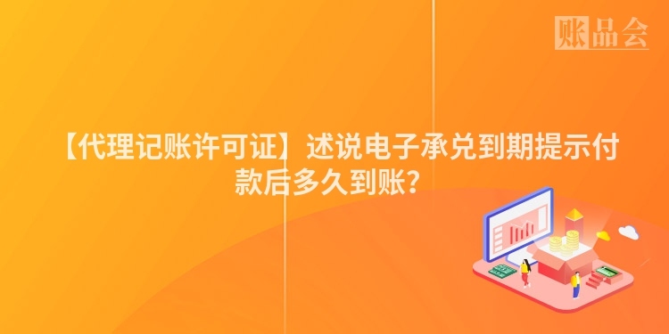 【代理记账许可证】述说电子承兑到期提示付款后多久到账？