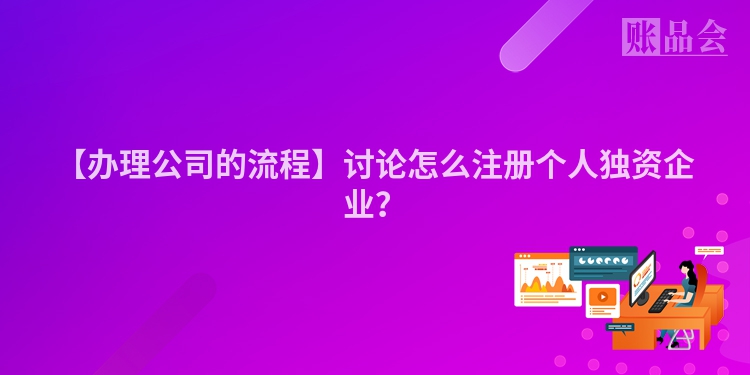 【办理公司的流程】讨论怎么注册个人独资企业？