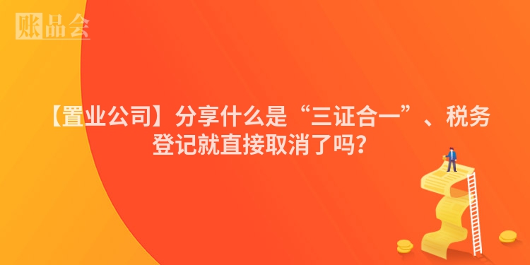 【置业公司】分享什么是“三证合一”、税务登记就直接取消了吗？