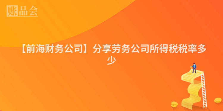 【前海财务公司】分享劳务公司所得税税率多少