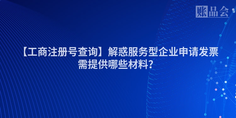 【工商注册号查询】解惑服务型企业申请发票需提供哪些材料？
