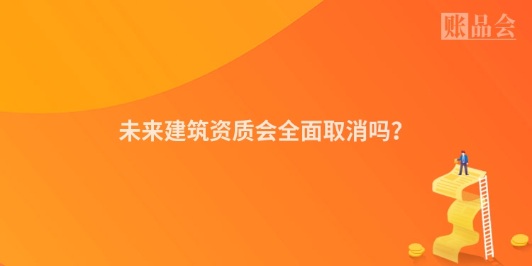 未来建筑资质会全面取消吗？