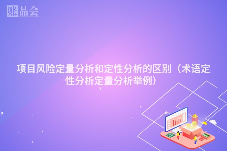 项目风险定量分析和定性分析的区别（术语定性分析定量分析举例）