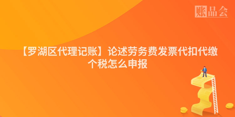 【罗湖区代理记账】论述劳务费发票代扣代缴个税怎么申报