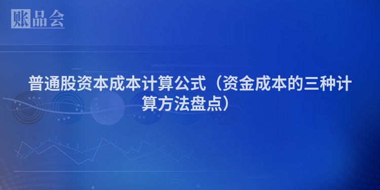 普通股资本成本计算公式（资金成本的三种计算方法盘点）