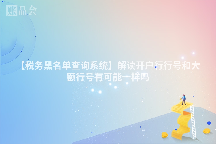 【税务黑名单查询系统】解读开户行行号和大额行号有可能一样吗